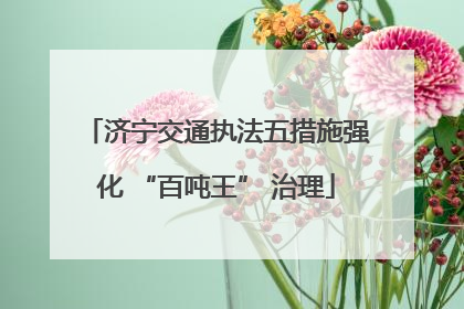 济宁交通执法五措施强化 “百吨王” 治理