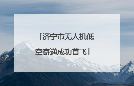 济宁市无人机低空寄递成功首飞