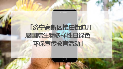 济宁高新区接庄街道开展国际生物多样性日绿色环保宣传教育活动