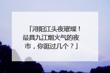 浔阳江头夜璀璨！最具九江烟火气的夜市，你逛过几个？