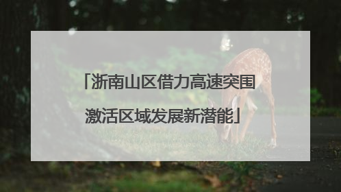 浙南山区借力高速突围 激活区域发展新潜能