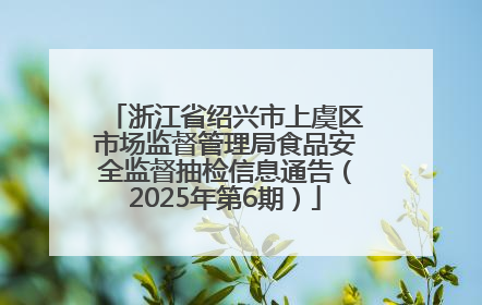 浙江省绍兴市上虞区市场监督管理局食品安全监督抽检信息通告（2025年第6期）
