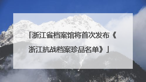 浙江省档案馆将首次发布《浙江抗战档案珍品名单》