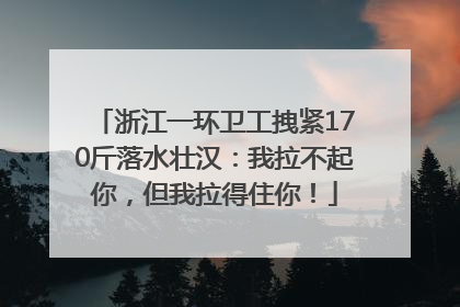 浙江一环卫工拽紧170斤落水壮汉：我拉不起你，但我拉得住你！