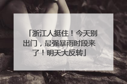 浙江人挺住！今天别出门，最强暴雨时段来了！明天大反转