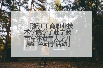 浙江工商职业技术学院学子赴宁波市军休老年大学开展红色研学活动