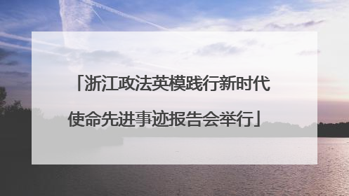 浙江政法英模践行新时代使命先进事迹报告会举行