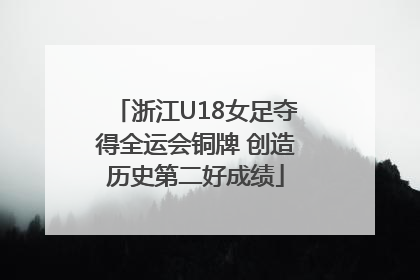浙江U18女足夺得全运会铜牌 创造历史第二好成绩