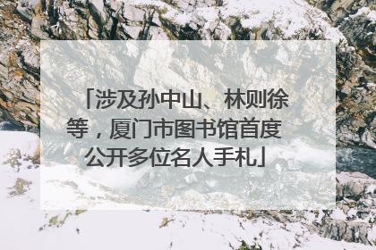 涉及孙中山、林则徐等，厦门市图书馆首度公开多位名人手札