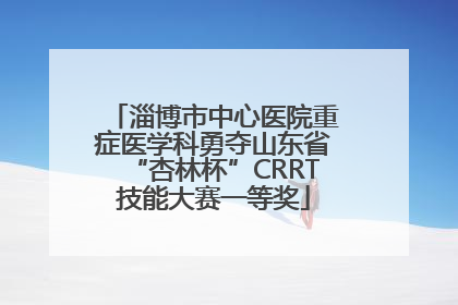 淄博市中心医院重症医学科勇夺山东省“杏林杯”CRRT技能大赛一等奖