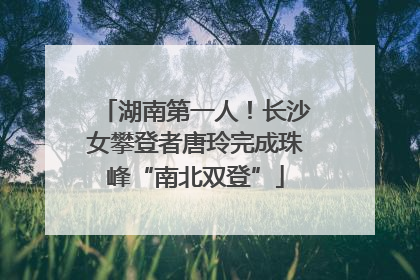 湖南第一人！长沙女攀登者唐玲完成珠峰“南北双登”
