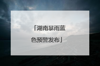 湖南暴雨蓝色预警发布