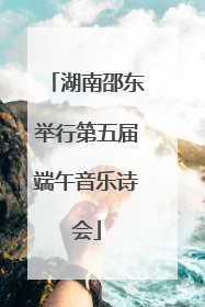 湖南邵东举行第五届端午音乐诗会