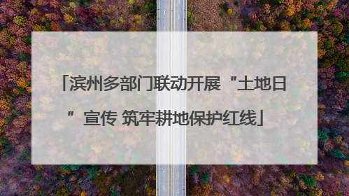 滨州多部门联动开展“土地日”宣传 筑牢耕地保护红线