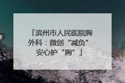 滨州市人民医院胸外科：微创“减负” 安心护“胸”