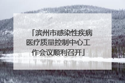 滨州市感染性疾病医疗质量控制中心工作会议顺利召开