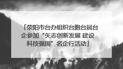 荥阳市台办组织台胞台属台企参加“矢志创新发展 建设科技强国”名企行活动