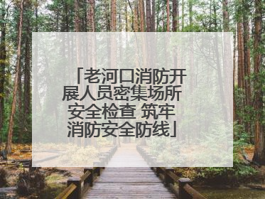 老河口消防开展人员密集场所安全检查 筑牢消防安全防线