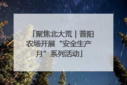 聚焦北大荒｜普阳农场开展“安全生产月”系列活动