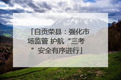 自贡荣县：强化市场监管 护航“三考”安全有序进行