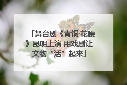 舞台剧《青铜·花腰》昆明上演 用戏剧让文物“活”起来