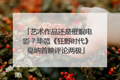 艺术作品还是催眠电影？毕赣《狂野时代》戛纳首映评论两极