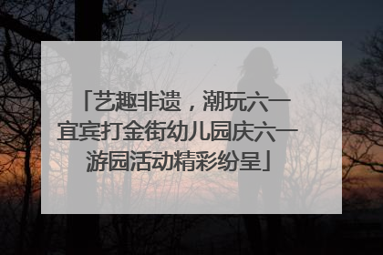 艺趣非遗，潮玩六一 宜宾打金街幼儿园庆六一游园活动精彩纷呈