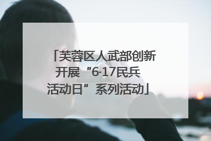 芙蓉区人武部创新开展“6·17民兵活动日”系列活动