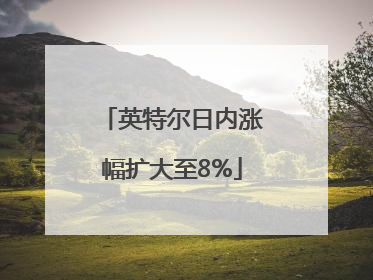 英特尔日内涨幅扩大至8%