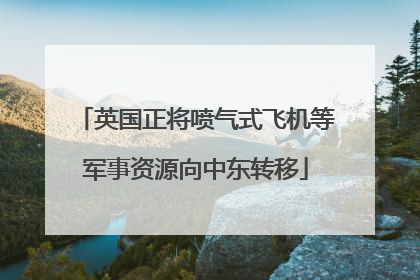 英国正将喷气式飞机等军事资源向中东转移