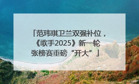 范玮琪卫兰双强补位，《歌手2025》新一轮张榜赛重磅“开大”