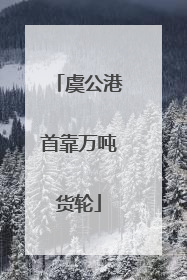 虞公港首靠万吨货轮