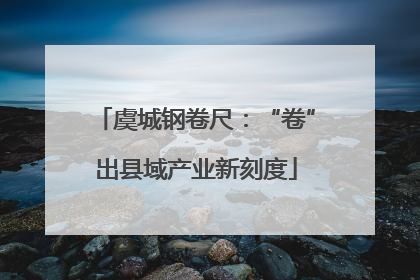 虞城钢卷尺：“卷”出县域产业新刻度