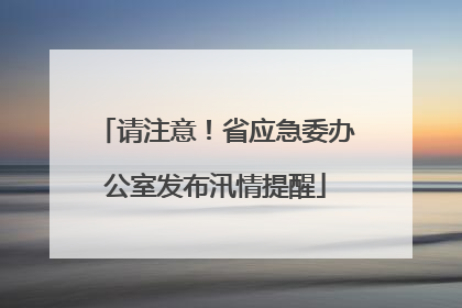请注意！省应急委办公室发布汛情提醒