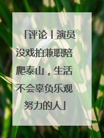 评论丨演员没戏拍兼职陪爬泰山，生活不会辜负乐观努力的人