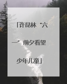 许昆林“六一”前夕看望少年儿童