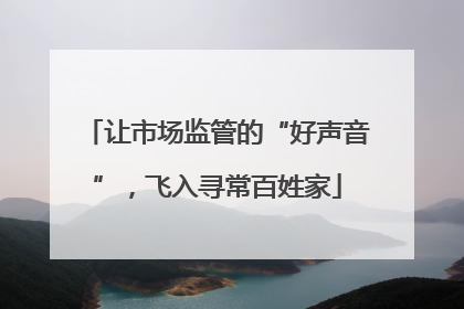 让市场监管的“好声音”，飞入寻常百姓家