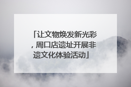 让文物焕发新光彩，周口店遗址开展非遗文化体验活动