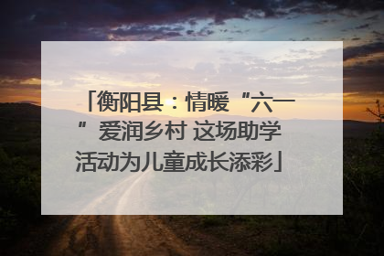 衡阳县：情暖“六一”爱润乡村 这场助学活动为儿童成长添彩