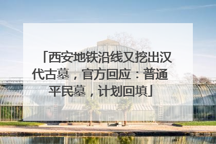 西安地铁沿线又挖出汉代古墓，官方回应：普通平民墓，计划回填