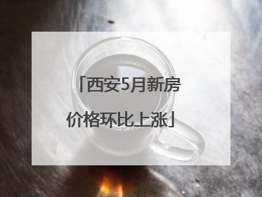 西安5月新房价格环比上涨