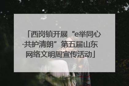 西岗镇开展“e举同心·共护清朗”第五届山东网络文明周宣传活动