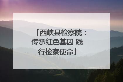 西峡县检察院：传承红色基因 践行检察使命