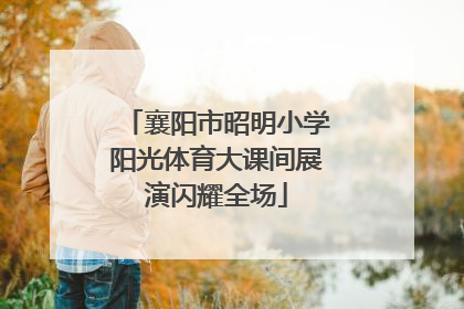 襄阳市昭明小学阳光体育大课间展演闪耀全场