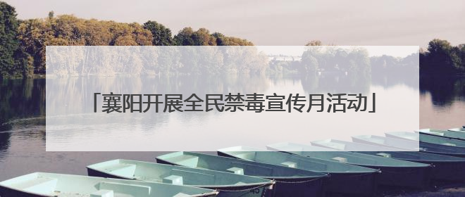 襄阳开展全民禁毒宣传月活动