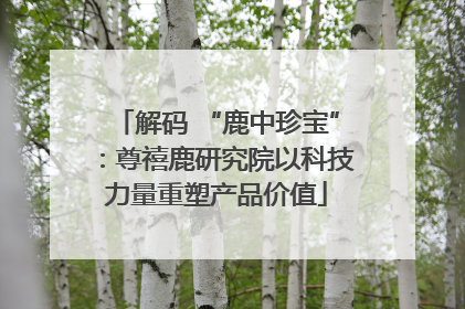 解码 “鹿中珍宝”：尊禧鹿研究院以科技力量重塑产品价值