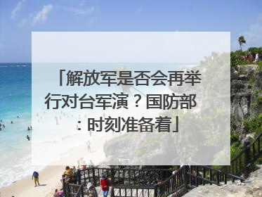 解放军是否会再举行对台军演？国防部：时刻准备着