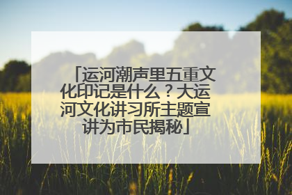 运河潮声里五重文化印记是什么？大运河文化讲习所主题宣讲为市民揭秘