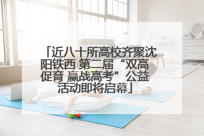 近八十所高校齐聚沈阳铁西 第二届“双高促育 赢战高考”公益活动即将启幕