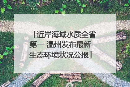 近岸海域水质全省第一 温州发布最新生态环境状况公报